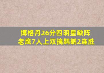 博格丹26分四明星缺阵 老鹰7人上双擒鹈鹕2连胜